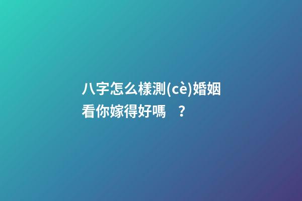 八字怎么樣測(cè)婚姻看你嫁得好嗎？